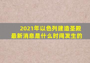 2021年以色列建造圣殿最新消息是什么时间发生的