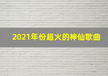 2021年份超火的神仙歌曲