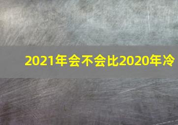 2021年会不会比2020年冷