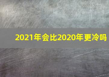 2021年会比2020年更冷吗