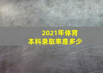 2021年体育本科录取率是多少