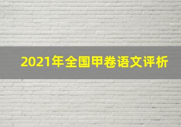 2021年全国甲卷语文评析