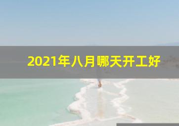 2021年八月哪天开工好