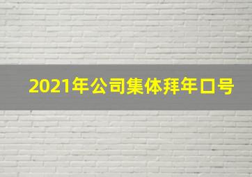 2021年公司集体拜年口号