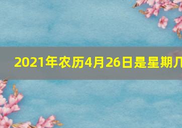 2021年农历4月26日是星期几