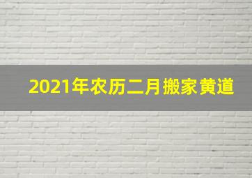 2021年农历二月搬家黄道