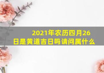 2021年农历四月26日是黄道吉日吗请问属什么