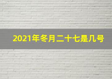 2021年冬月二十七是几号