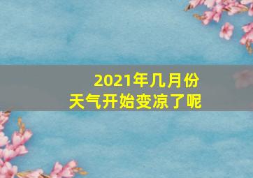 2021年几月份天气开始变凉了呢