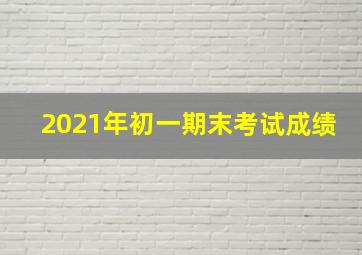 2021年初一期末考试成绩