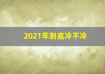 2021年到底冷不冷