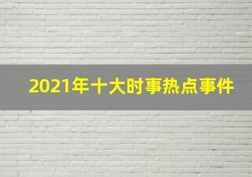 2021年十大时事热点事件