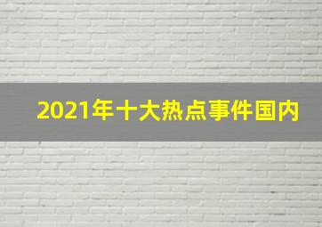 2021年十大热点事件国内