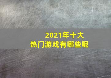 2021年十大热门游戏有哪些呢