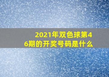 2021年双色球第46期的开奖号码是什么