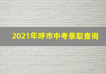 2021年呼市中考录取查询