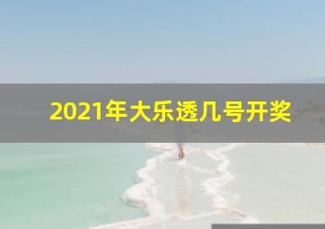 2021年大乐透几号开奖