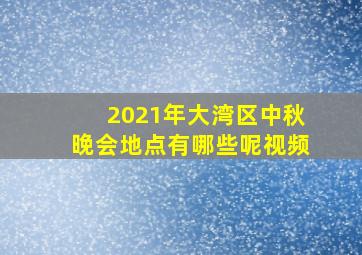 2021年大湾区中秋晚会地点有哪些呢视频