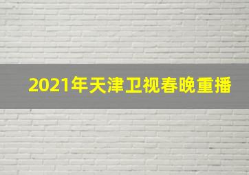 2021年天津卫视春晚重播