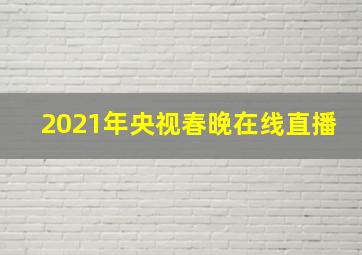 2021年央视春晚在线直播