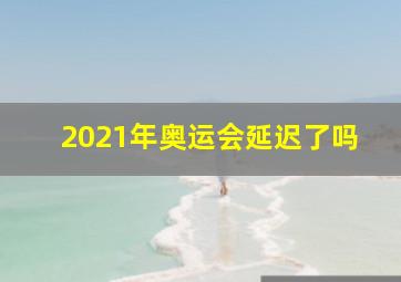 2021年奥运会延迟了吗