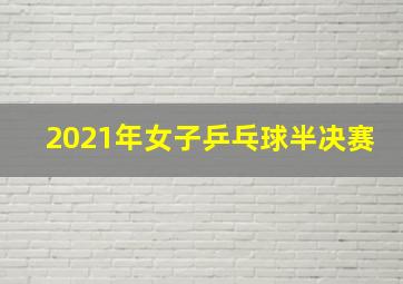 2021年女子乒乓球半决赛