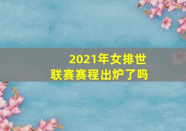 2021年女排世联赛赛程出炉了吗