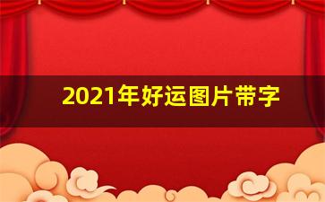 2021年好运图片带字