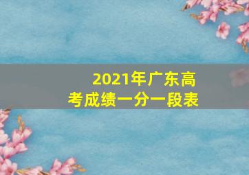 2021年广东高考成绩一分一段表