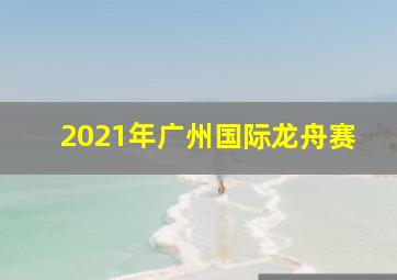 2021年广州国际龙舟赛