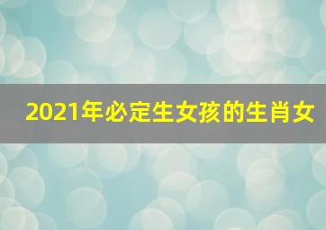 2021年必定生女孩的生肖女