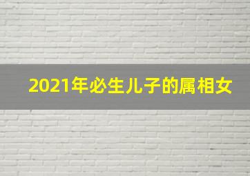 2021年必生儿子的属相女