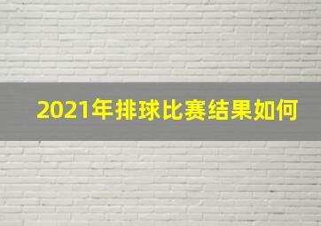 2021年排球比赛结果如何