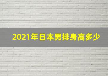 2021年日本男排身高多少