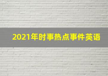 2021年时事热点事件英语