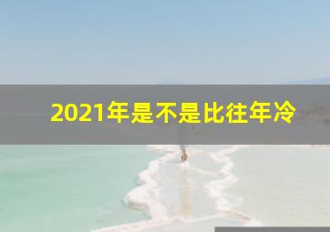 2021年是不是比往年冷