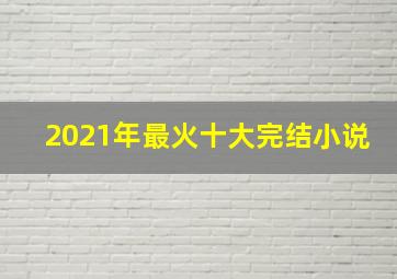 2021年最火十大完结小说