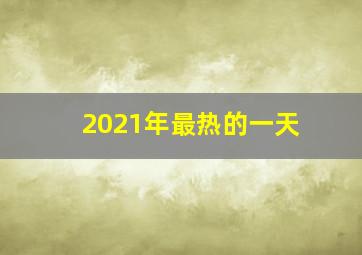 2021年最热的一天