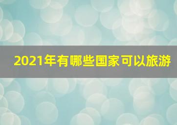 2021年有哪些国家可以旅游