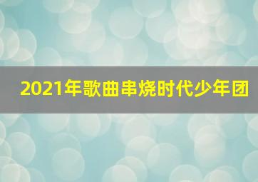 2021年歌曲串烧时代少年团