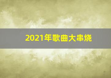 2021年歌曲大串烧