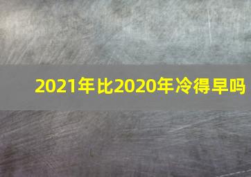 2021年比2020年冷得早吗