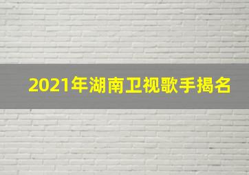 2021年湖南卫视歌手揭名