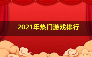 2021年热门游戏排行