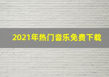 2021年热门音乐免费下载