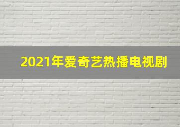 2021年爱奇艺热播电视剧