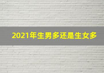 2021年生男多还是生女多