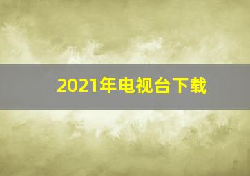 2021年电视台下载