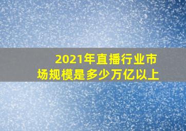 2021年直播行业市场规模是多少万亿以上