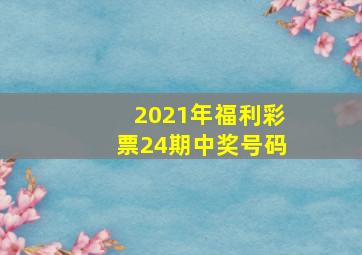 2021年福利彩票24期中奖号码